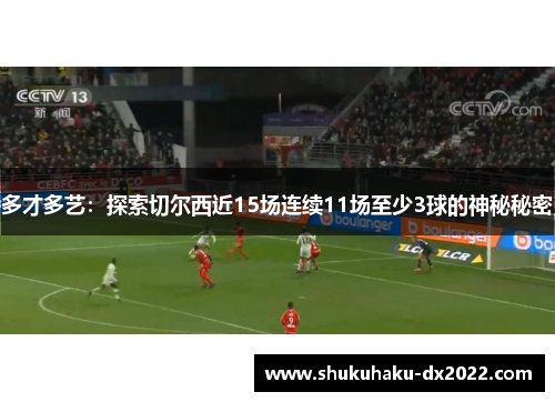 多才多艺：探索切尔西近15场连续11场至少3球的神秘秘密