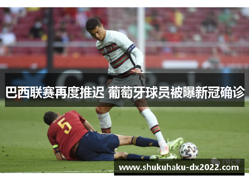 巴西联赛再度推迟 葡萄牙球员被曝新冠确诊