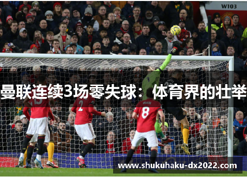 曼联连续3场零失球：体育界的壮举