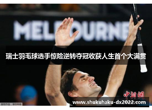 瑞士羽毛球选手惊险逆转夺冠收获人生首个大满贯