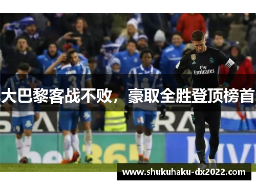 大巴黎客战不败，豪取全胜登顶榜首