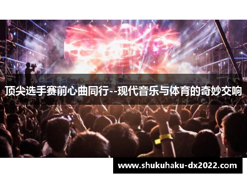 顶尖选手赛前心曲同行--现代音乐与体育的奇妙交响