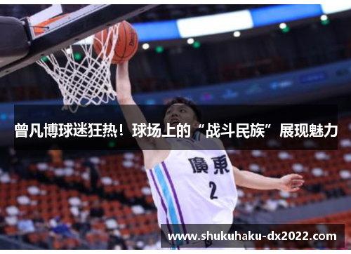 曾凡博球迷狂热！球场上的“战斗民族”展现魅力