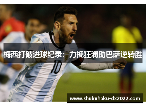 梅西打破进球纪录：力挽狂澜助巴萨逆转胜