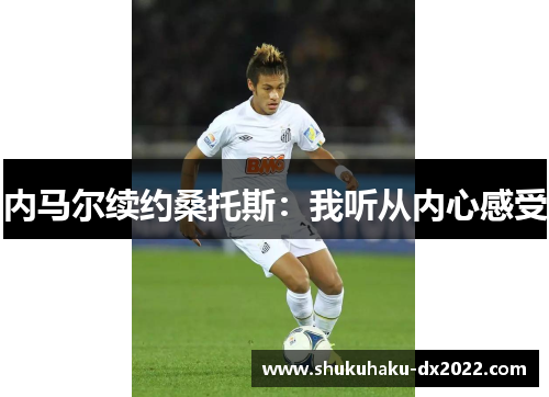 内马尔续约桑托斯：我听从内心感受